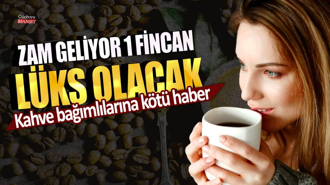 Kahve bağımlılarına kötü haber! Zam geliyor 1 fincan lüks olacak 1